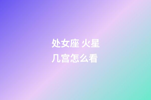 处女座 火星几宫怎么看-第1张-星座运势-玄机派